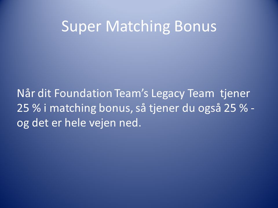 Super Matching Bonus Når dit Foundation Team’s Legacy Team tjener 25 % i matching bonus, så tjener du også 25 % - og det er hele vejen ned.