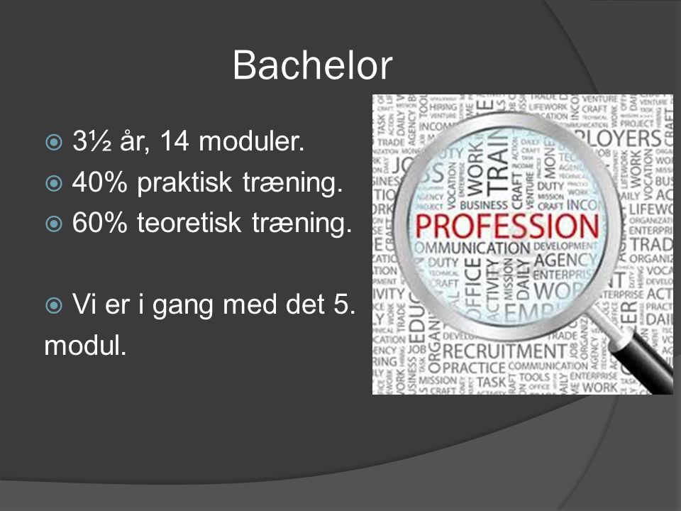 Bachelor 3½ år, 14 moduler. 40% praktisk træning.
