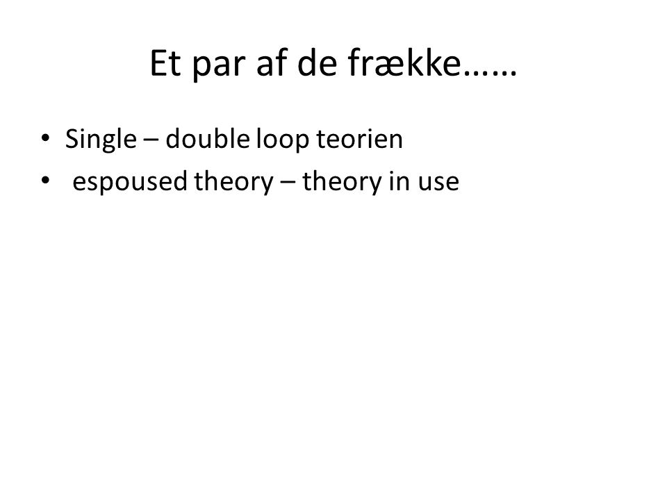 Et par af de frække…… Single – double loop teorien