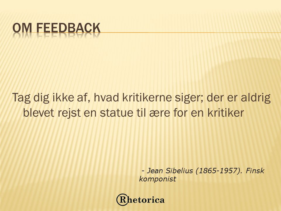 Om feedback Tag dig ikke af, hvad kritikerne siger; der er aldrig blevet rejst en statue til ære for en kritiker.