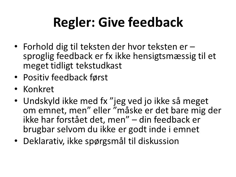 Regler: Give feedback Forhold dig til teksten der hvor teksten er – sproglig feedback er fx ikke hensigtsmæssig til et meget tidligt tekstudkast.