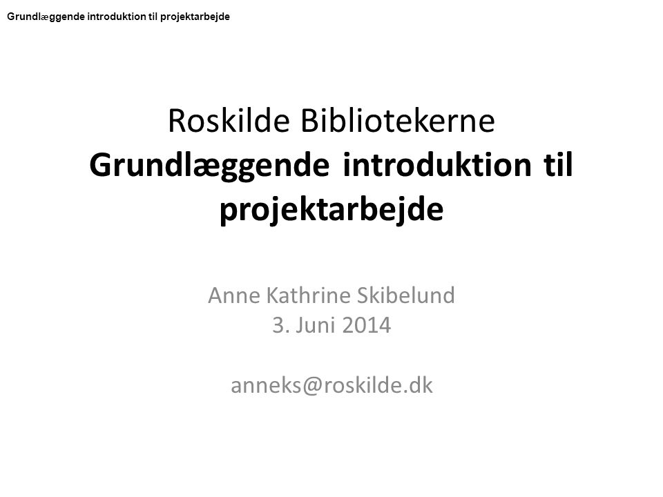 Roskilde Bibliotekerne Grundlæggende introduktion til projektarbejde