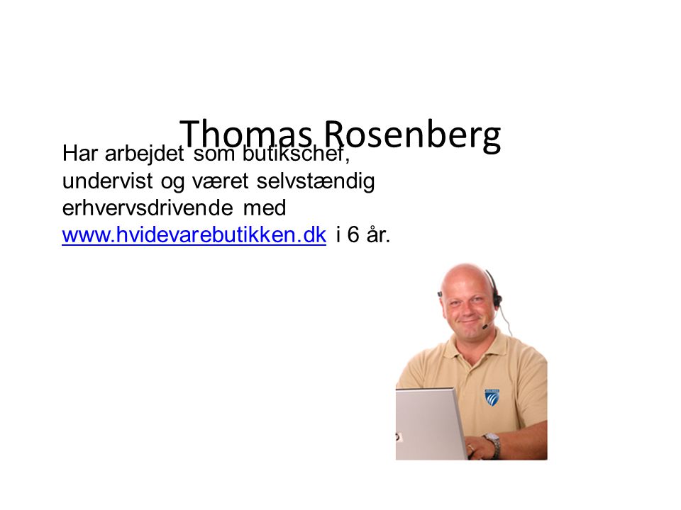 Thomas Rosenberg Har arbejdet som butikschef, undervist og været selvstændig erhvervsdrivende med   i 6 år.