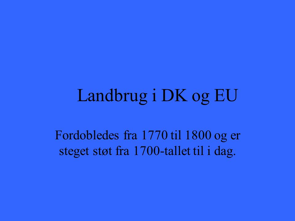 Landbrug i DK og EU Fordobledes fra 1770 til 1800 og er steget støt fra 1700-tallet til i dag.