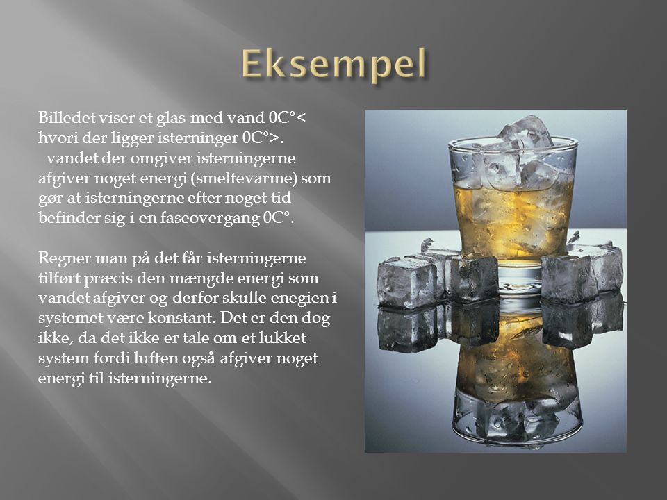 Eksempel Billedet viser et glas med vand 0C°< hvori der ligger isterninger 0C°>.