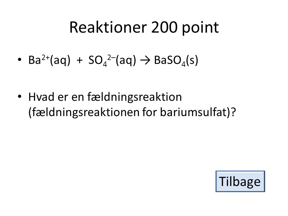 Reaktioner 200 point Tilbage Ba2+(aq) + SO42–(aq) → BaSO4(s)