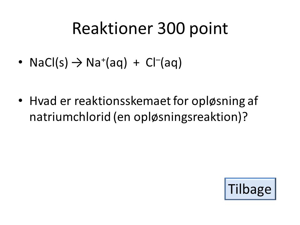 Reaktioner 300 point Tilbage NaCl(s) → Na+(aq) + Cl–(aq)