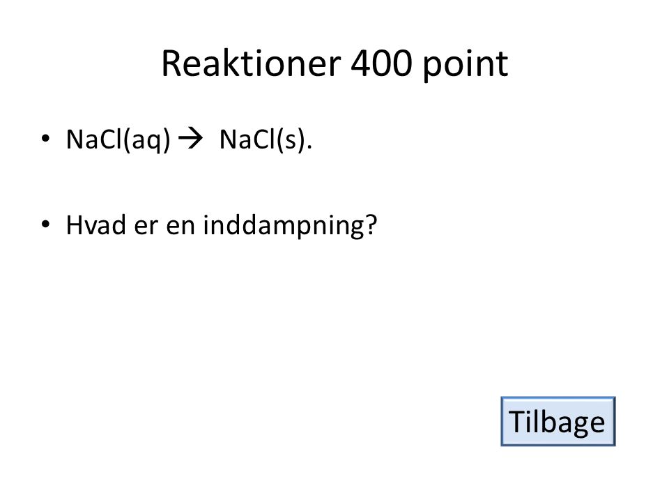 Reaktioner 400 point Tilbage NaCl(aq)  NaCl(s).