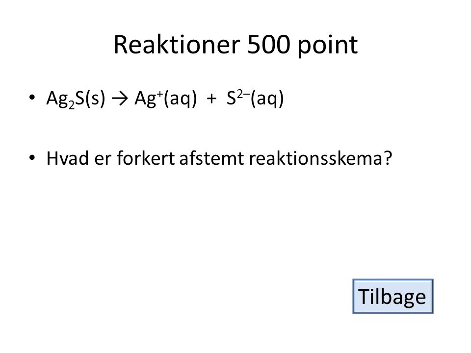 Reaktioner 500 point Tilbage Ag2S(s) → Ag+(aq) + S2–(aq)