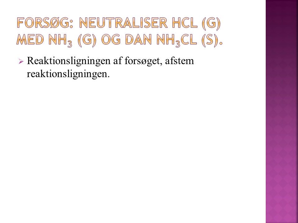 FORSØG: Neutraliser HCl (g) med NH3 (g) og dan NH3Cl (s).