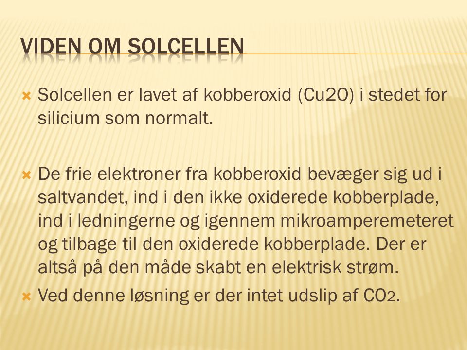 Viden om solcellen Solcellen er lavet af kobberoxid (Cu2O) i stedet for silicium som normalt.