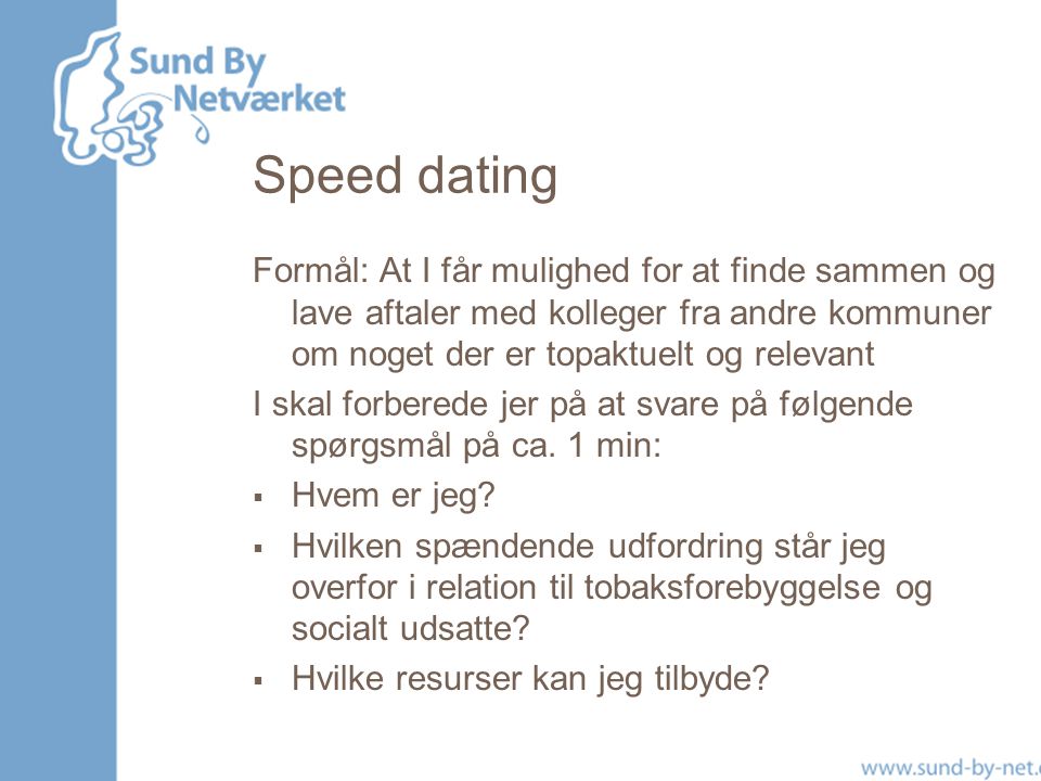 Speed dating Formål: At I får mulighed for at finde sammen og lave aftaler med kolleger fra andre kommuner om noget der er topaktuelt og relevant.