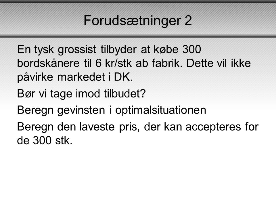 Forudsætninger 2 En tysk grossist tilbyder at købe 300 bordskånere til 6 kr/stk ab fabrik. Dette vil ikke påvirke markedet i DK.
