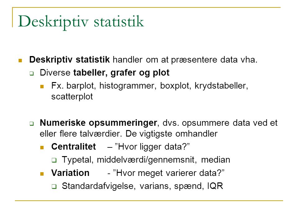 Deskriptiv statistik Deskriptiv statistik handler om at præsentere data vha. Diverse tabeller, grafer og plot.