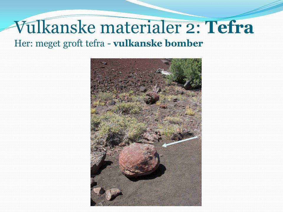 Vulkanske materialer 2: Tefra Her: meget groft tefra - vulkanske bomber