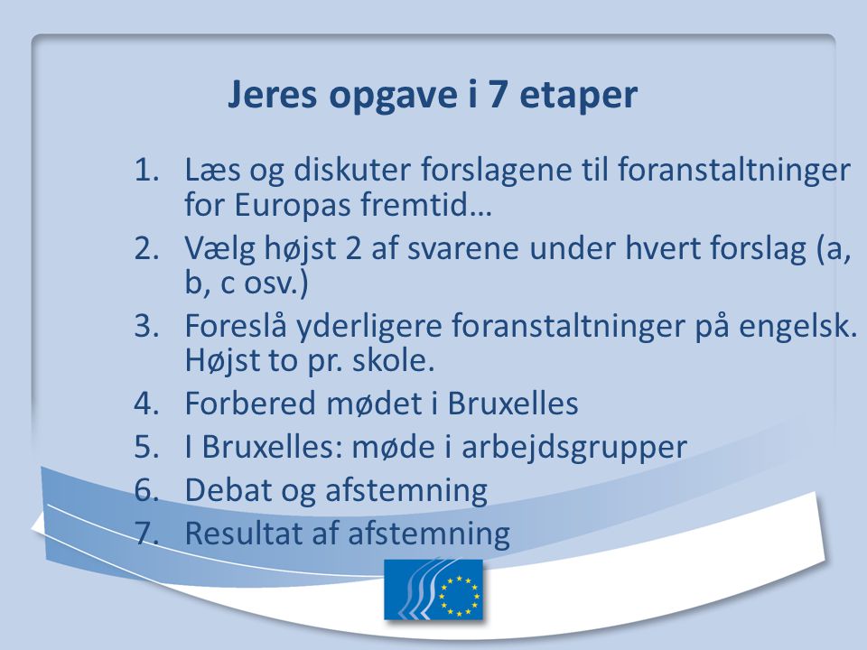 Jeres opgave i 7 etaper Læs og diskuter forslagene til foranstaltninger for Europas fremtid…
