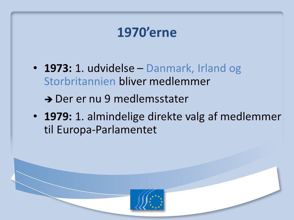 1970’erne 1973: 1. udvidelse – Danmark, Irland og Storbritannien bliver medlemmer.  Der er nu 9 medlemsstater.