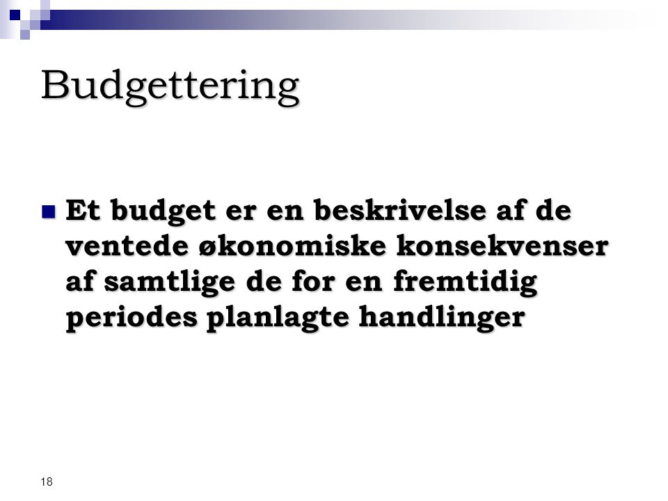 Budgettering Et budget er en beskrivelse af de ventede økonomiske konsekvenser af samtlige de for en fremtidig periodes planlagte handlinger.