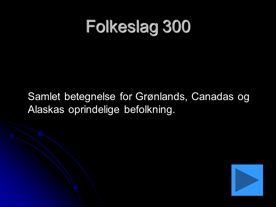 Folkeslag 300 Samlet betegnelse for Grønlands, Canadas og Alaskas oprindelige befolkning.