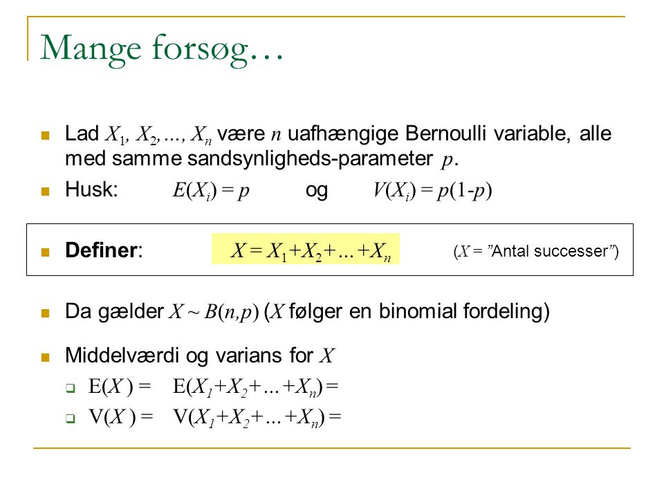 Mange forsøg… Lad X1, X2,…, Xn være n uafhængige Bernoulli variable, alle med samme sandsynligheds-parameter p.