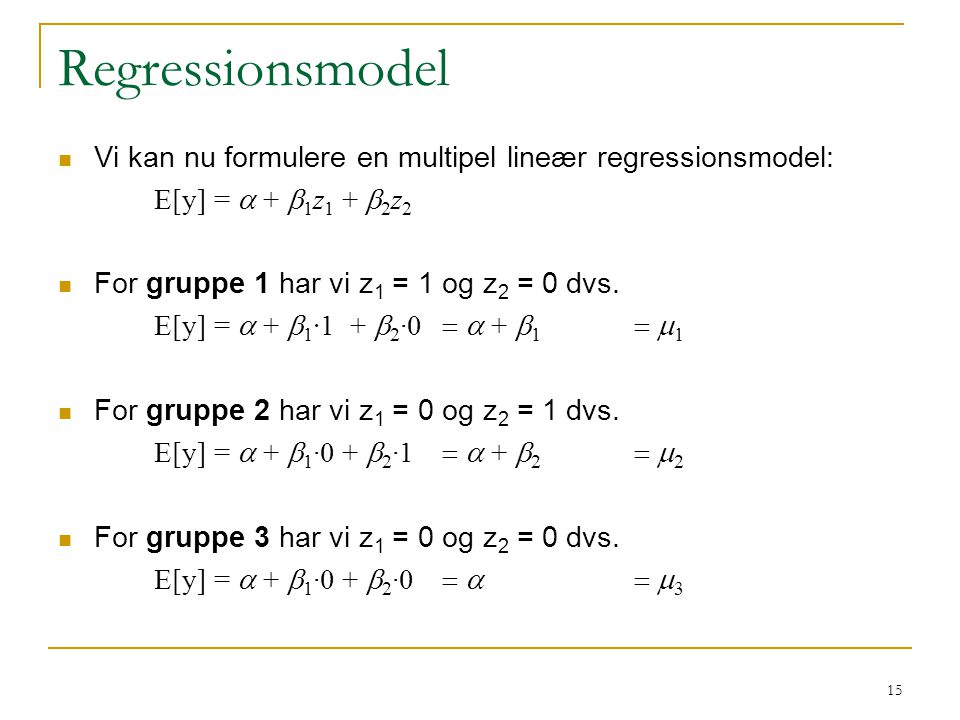 Regressionsmodel Vi kan nu formulere en multipel lineær regressionsmodel: E[y] = a + b1z1 + b2z2. For gruppe 1 har vi z1 = 1 og z2 = 0 dvs.