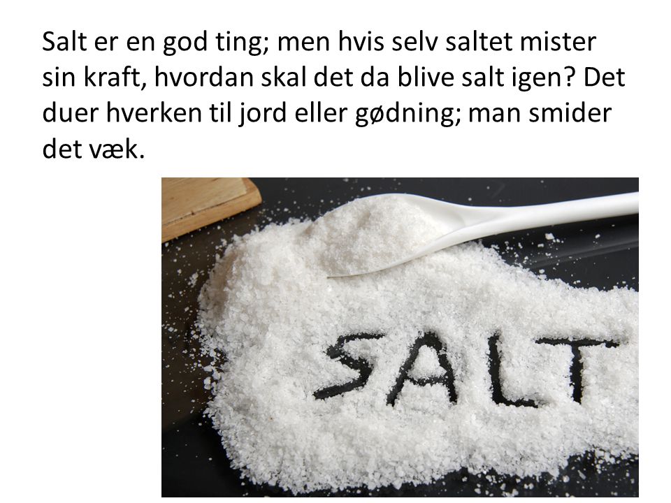 Salt er en god ting; men hvis selv saltet mister sin kraft, hvordan skal det da blive salt igen.