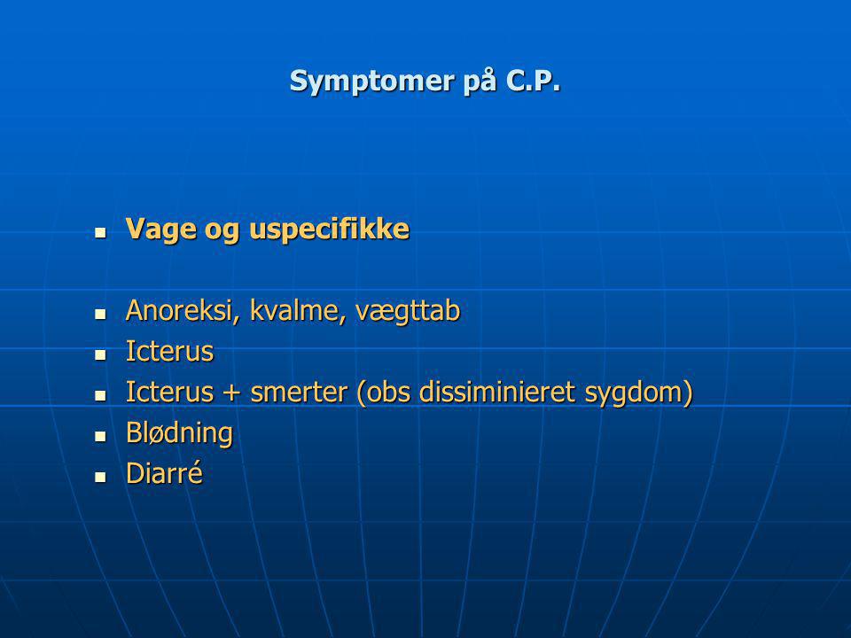 Symptomer på C.P. Vage og uspecifikke. Anoreksi, kvalme, vægttab. Icterus. Icterus + smerter (obs dissiminieret sygdom)