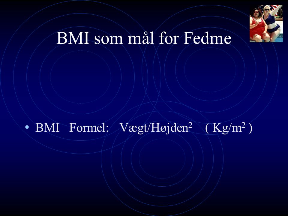BMI som mål for Fedme BMI Formel: Vægt/Højden2 ( Kg/m2 )