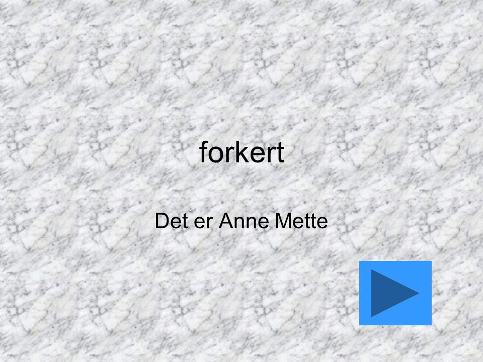 forkert Det er Anne Mette