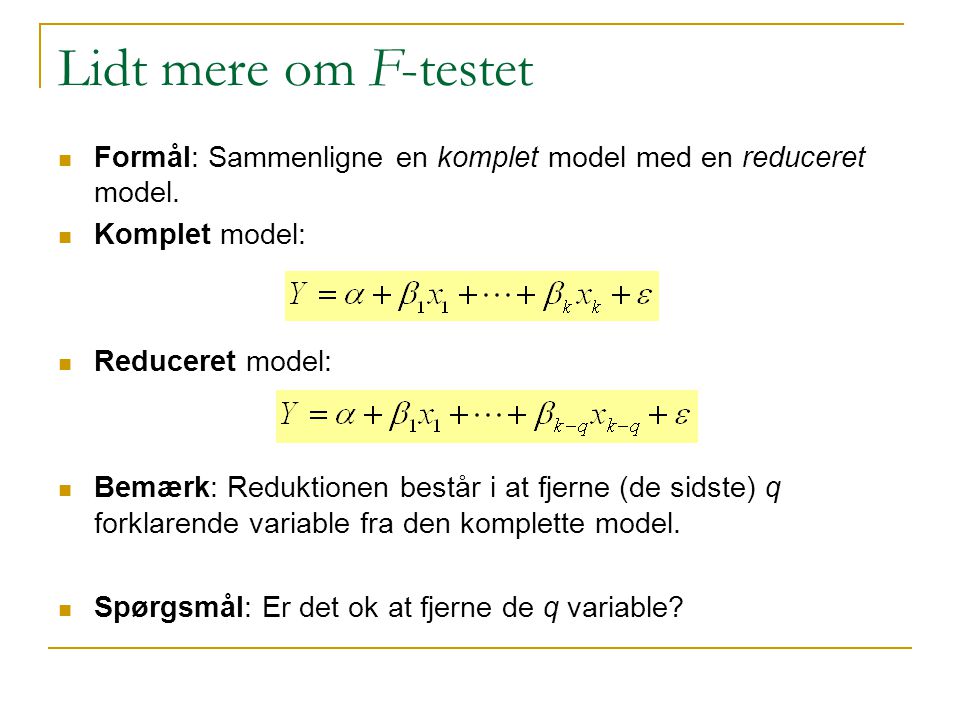 Lidt mere om F-testet Formål: Sammenligne en komplet model med en reduceret model. Komplet model: Reduceret model:
