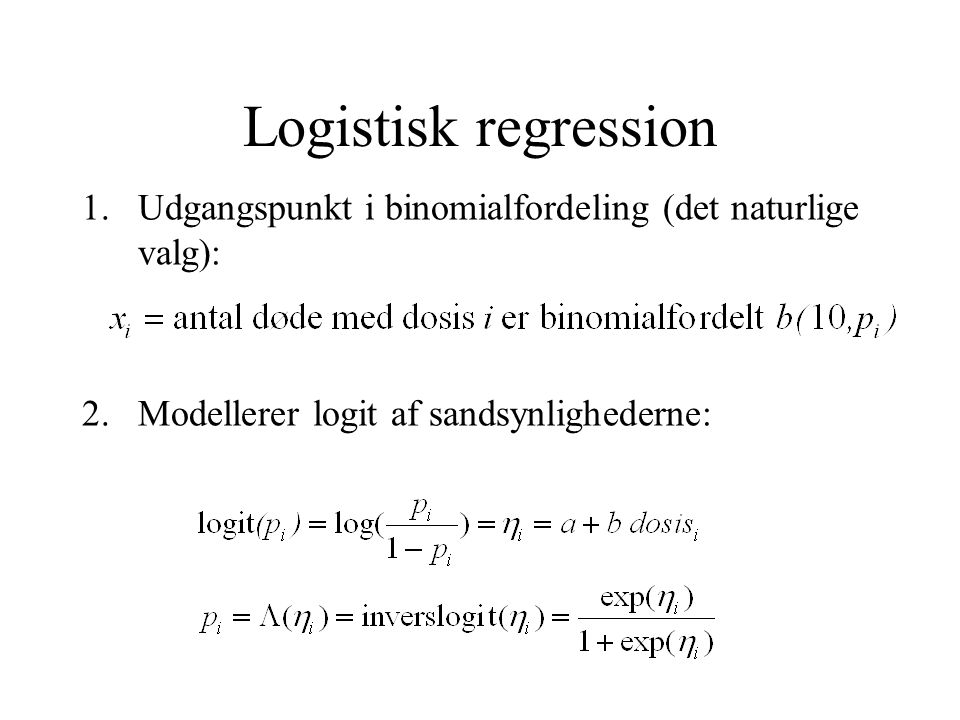Logistisk regression Udgangspunkt i binomialfordeling (det naturlige valg): Modellerer logit af sandsynlighederne: