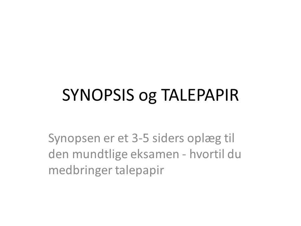 SYNOPSIS og TALEPAPIR Synopsen er et 3-5 siders oplæg til den mundtlige eksamen - hvortil du medbringer talepapir.