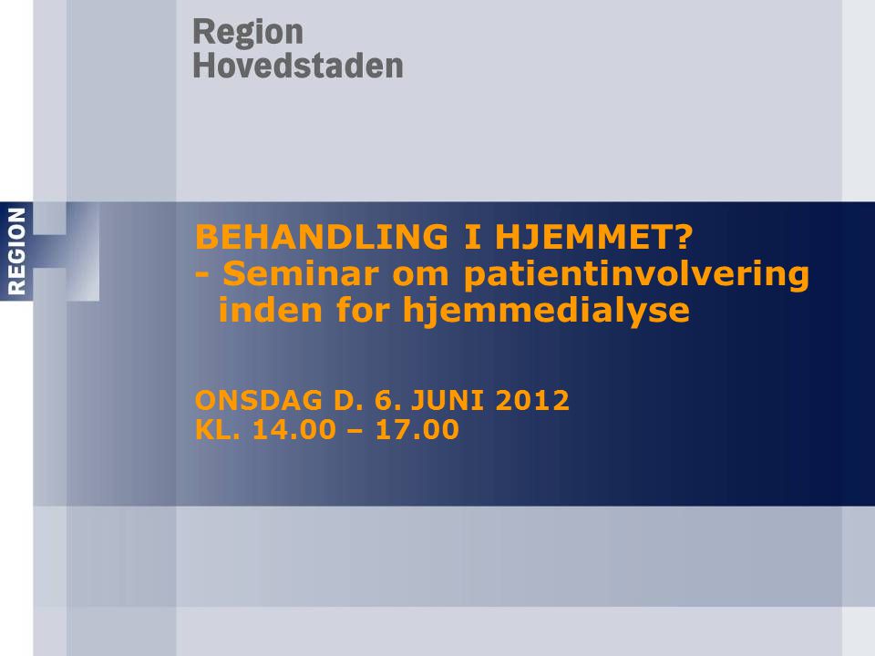 BEHANDLING I HJEMMET - Seminar om patientinvolvering inden for hjemmedialyse ONSDAG D. 6. JUNI 2012 KL – 17.00