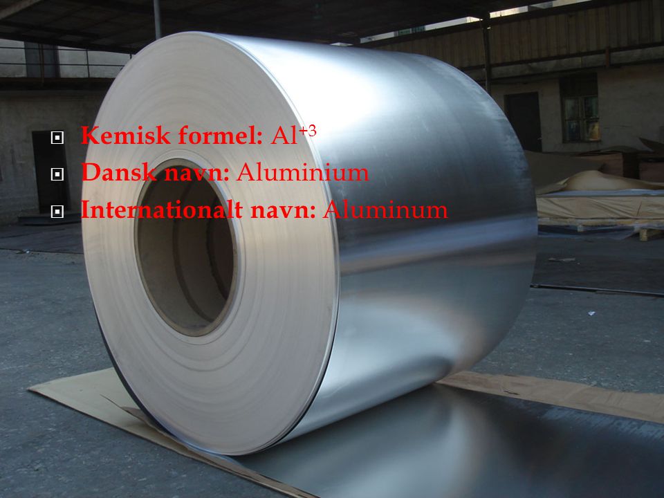 Kemisk formel: Al+3 Dansk navn: Aluminium Internationalt navn: Aluminum