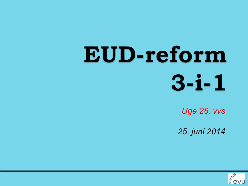 EUD-reform 3-i-1 Uge 26, vvs 25. juni 2014
