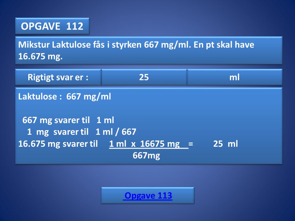 OPGAVE 112 Mikstur Laktulose fås i styrken 667 mg/ml. En pt skal have mg. Rigtigt svar er :