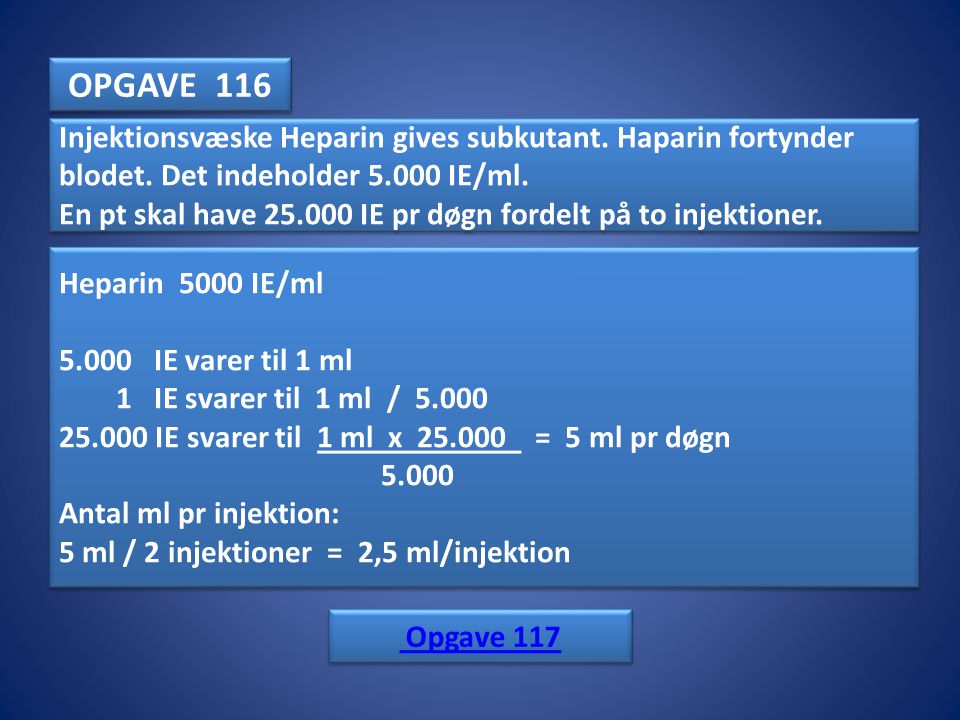 OPGAVE 116 Injektionsvæske Heparin gives subkutant. Haparin fortynder blodet. Det indeholder IE/ml.