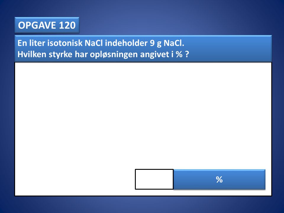 OPGAVE 120 En liter isotonisk NaCl indeholder 9 g NaCl.