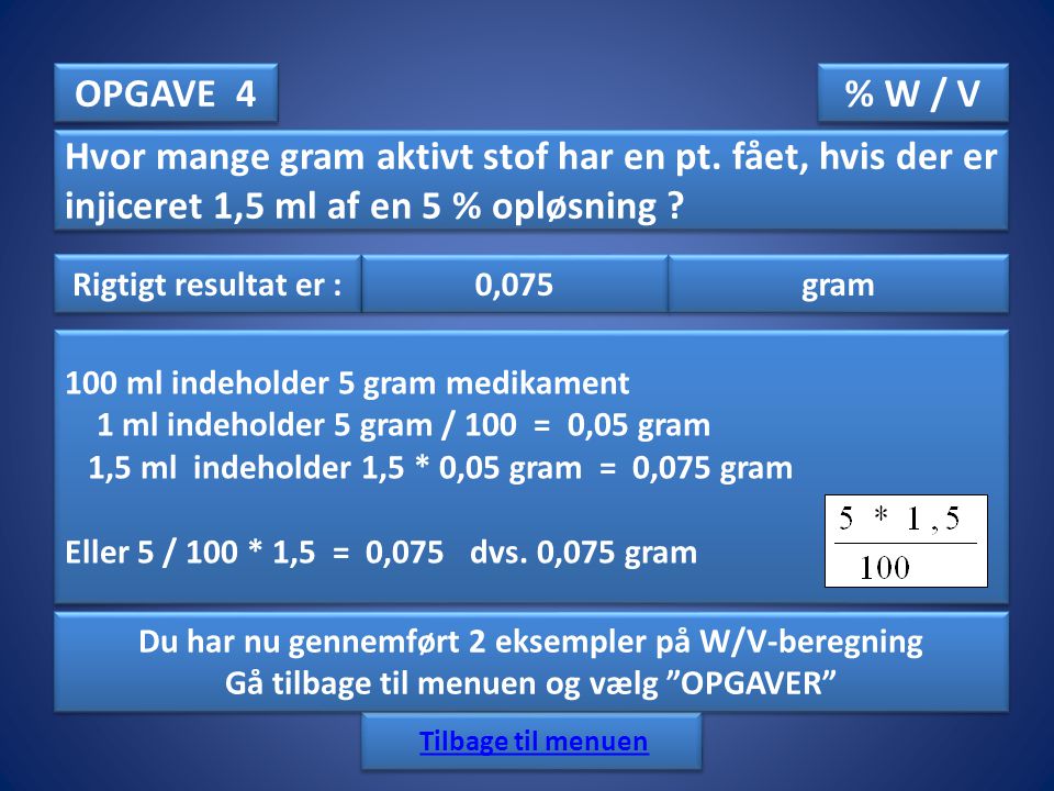 OPGAVE 4 % W / V. Hvor mange gram aktivt stof har en pt. fået, hvis der er injiceret 1,5 ml af en 5 % opløsning