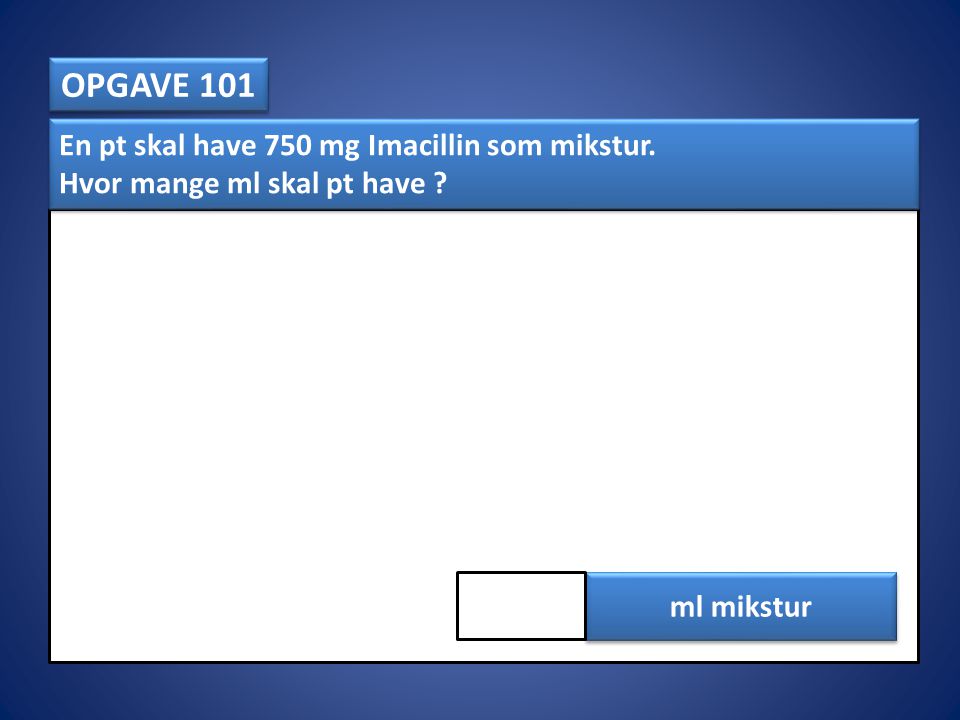 OPGAVE 101 En pt skal have 750 mg Imacillin som mikstur.