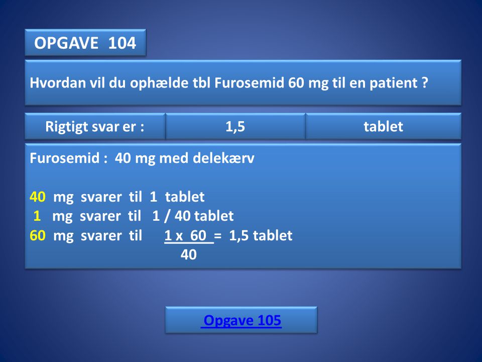 OPGAVE 104 Hvordan vil du ophælde tbl Furosemid 60 mg til en patient