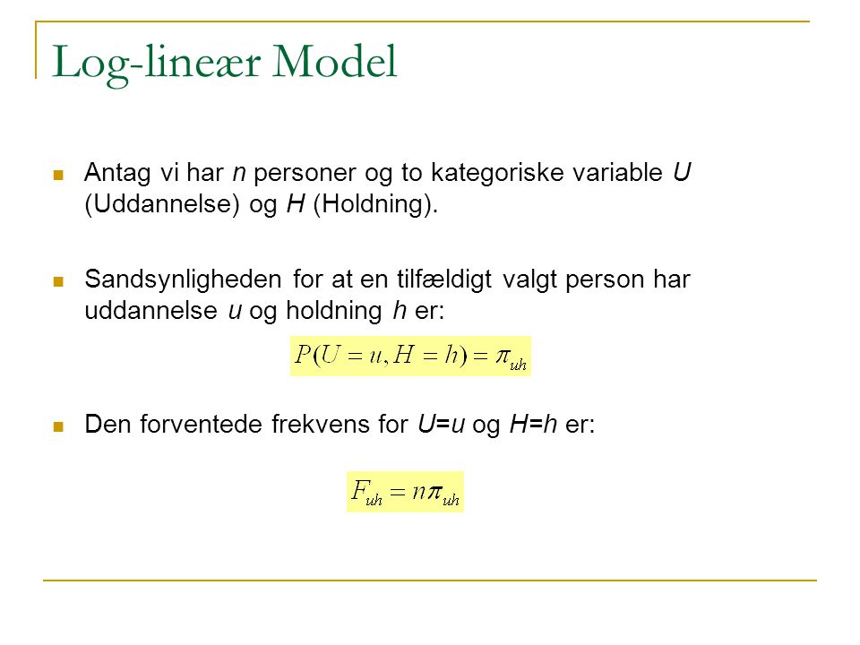 Log-lineær Model Antag vi har n personer og to kategoriske variable U (Uddannelse) og H (Holdning).
