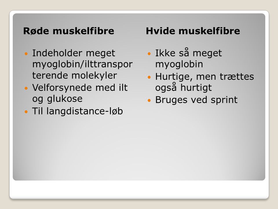 Røde muskelfibre Hvide muskelfibre. Indeholder meget myoglobin/ilttranspor terende molekyler. Velforsynede med ilt og glukose.