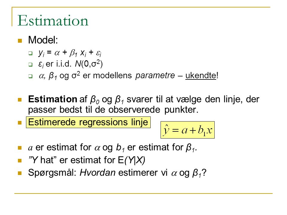 Estimation Model: yi = a + b1 xi + ei. εi er i.i.d. N(0,σ2) a, β1 og σ2 er modellens parametre – ukendte!