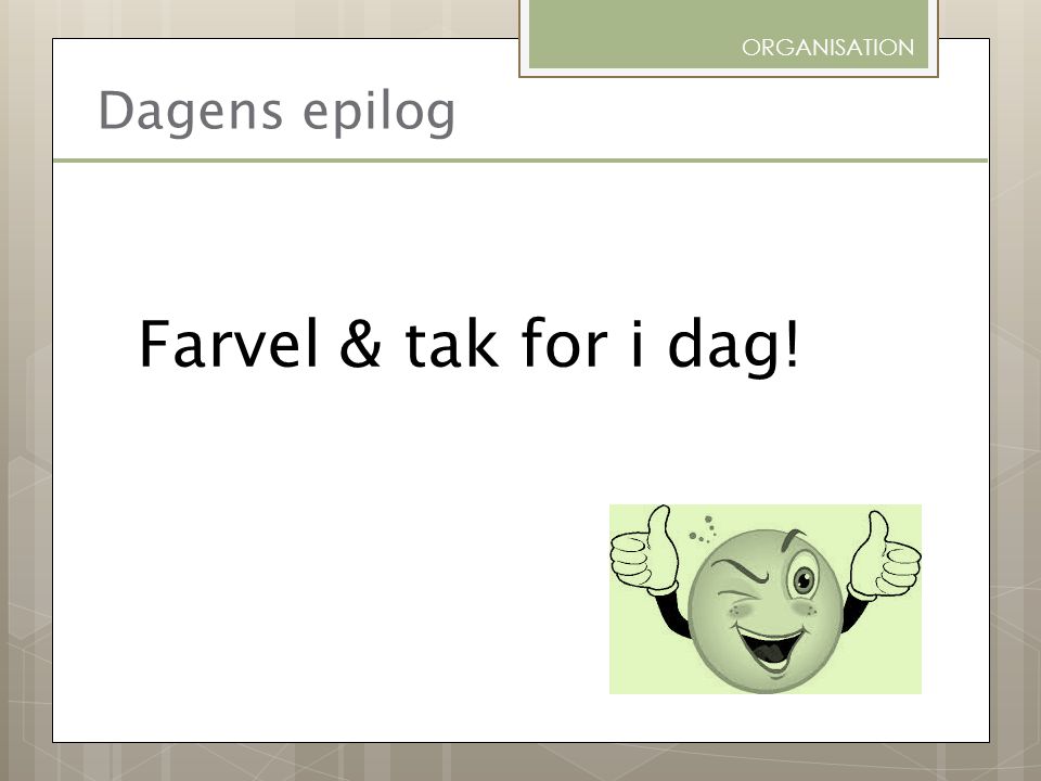ORGANISATION Dagens epilog Farvel & tak for i dag!