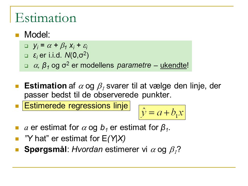 Estimation Model: yi = a + b1 xi + ei. εi er i.i.d. N(0,σ2) a, β1 og σ2 er modellens parametre – ukendte!