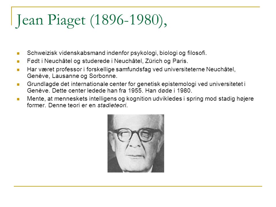 Jean Piaget ( ), Schweizisk videnskabsmand indenfor psykologi, biologi og filosofi.