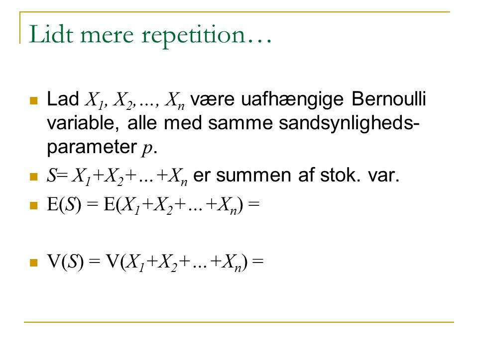 Lidt mere repetition… Lad X1, X2,…, Xn være uafhængige Bernoulli variable, alle med samme sandsynligheds-parameter p.