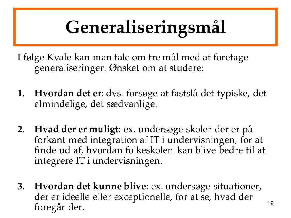 Generaliseringsmål I følge Kvale kan man tale om tre mål med at foretage generaliseringer. Ønsket om at studere: