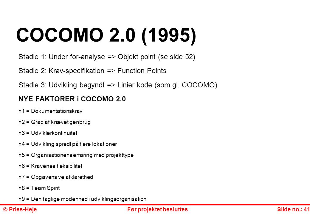 COCOMO 2.0 (1995) Stadie 1: Under for-analyse => Objekt point (se side 52) Stadie 2: Krav-specifikation => Function Points.